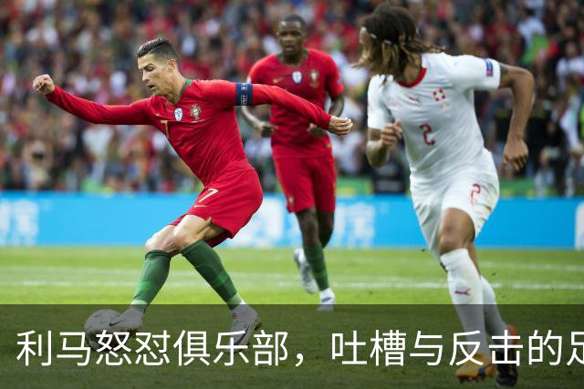 利马怒怼俱乐部，吐槽与反击的足球宴会