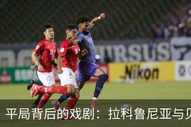 平局背后的戏剧：拉科鲁尼亚与贝蒂斯的足球小高潮