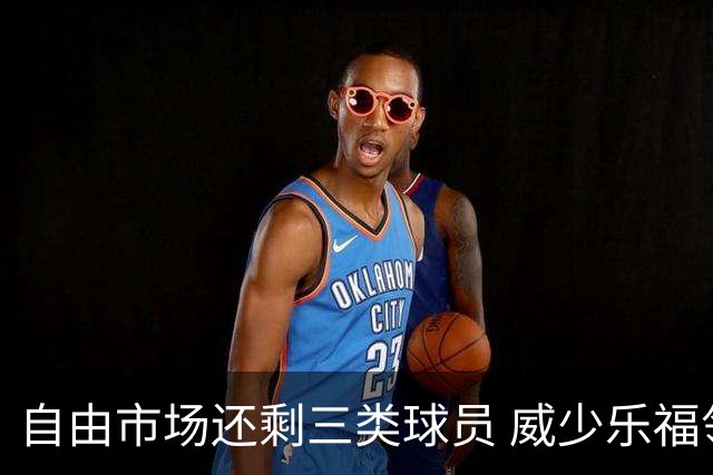 自由市场还剩三类球员 威少乐福领衔失业大军？