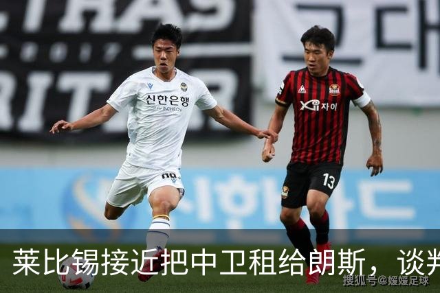 莱比锡接近把中卫租给朗斯，谈判进展迅速且“已很深入”